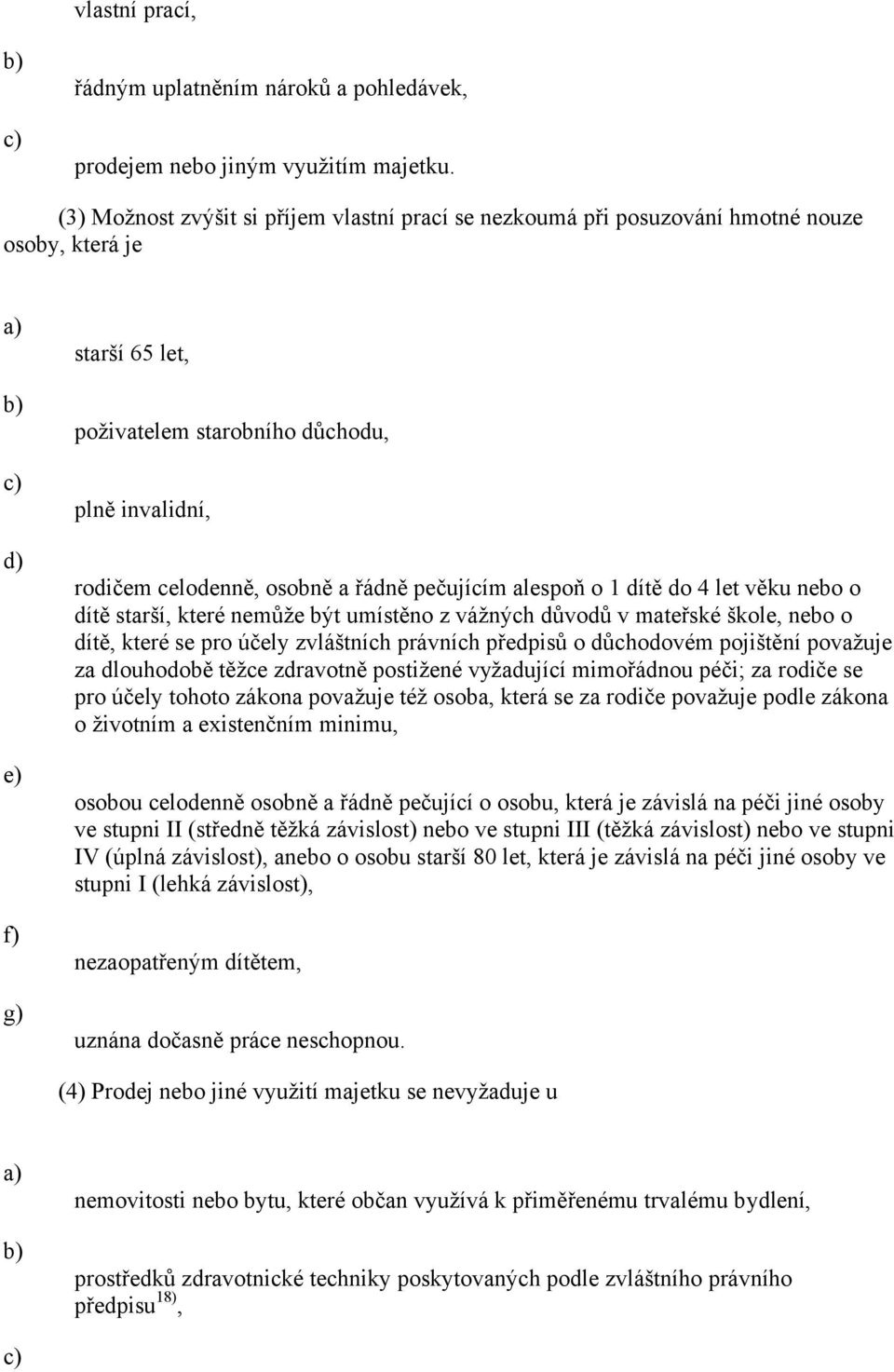 a řádně pečujícím alespoň o 1 dítě do 4 let věku nebo o dítě starší, které nemůže být umístěno z vážných důvodů v mateřské škole, nebo o dítě, které se pro účely zvláštních právních předpisů o