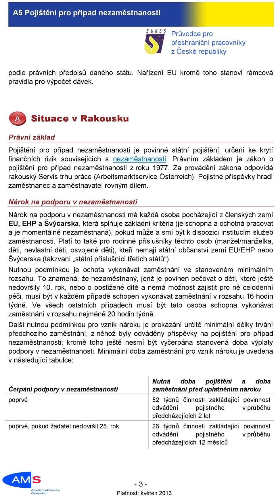 Právním základem je zákon o pojištění pro případ nezaměstnanosti z roku 1977. Za provádění zákona odpovídá rakouský Servis trhu práce (Arbeitsmarktservice Österreich).