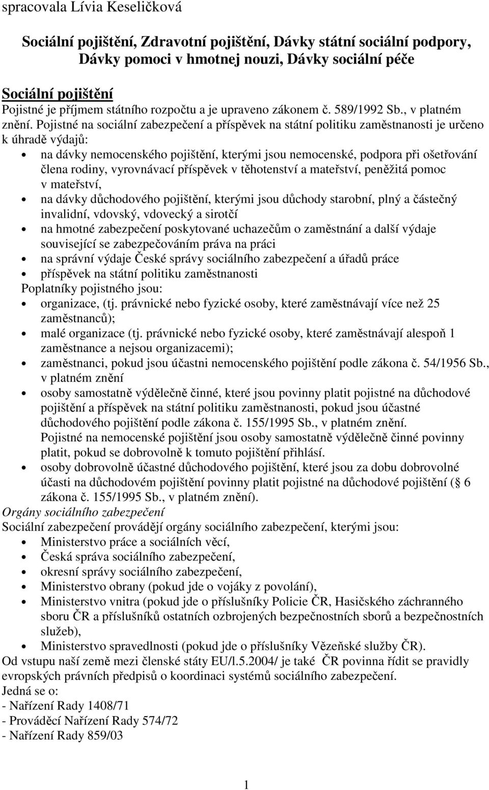 Pojistné na sociální zabezpečení a příspěvek na státní politiku zaměstnanosti je určeno k úhradě výdajů: na dávky nemocenského pojištění, kterými jsou nemocenské, podpora při ošetřování člena rodiny,