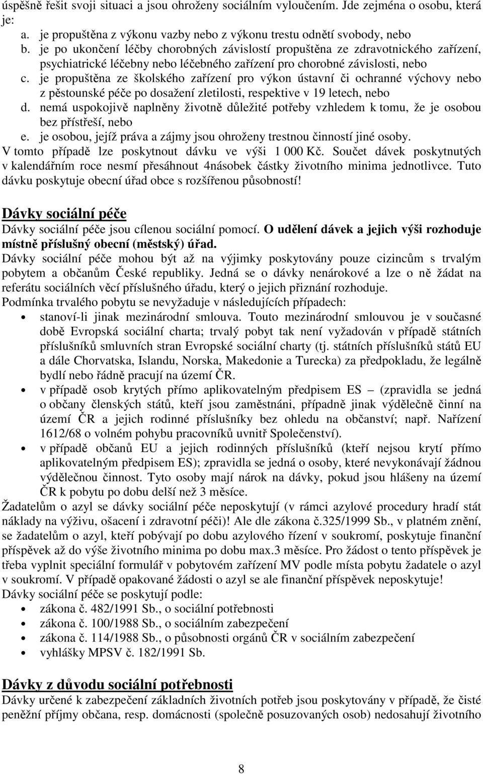 je propuštěna ze školského zařízení pro výkon ústavní či ochranné výchovy nebo z pěstounské péče po dosažení zletilosti, respektive v 19 letech, nebo d.