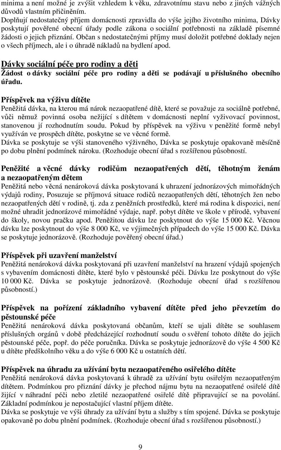 přiznání. Občan s nedostatečnými příjmy musí doložit potřebné doklady nejen o všech příjmech, ale i o úhradě nákladů na bydlení apod.