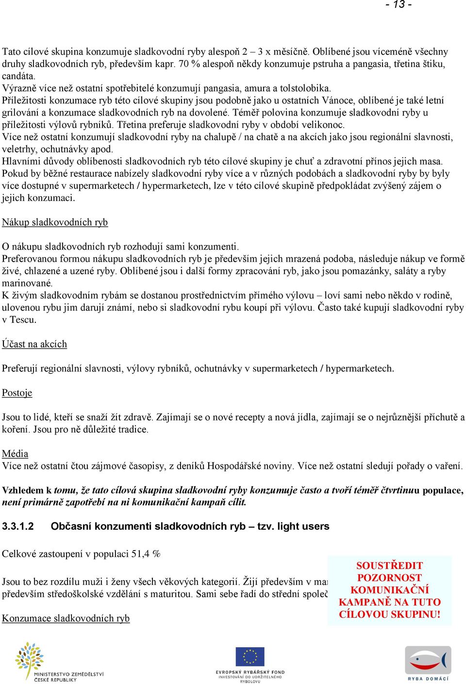 Příleţitosti konzumace ryb této cílové skupiny jsou podobně jako u ostatních Vánoce, oblíbené je také letní grilování a konzumace sladkovodních ryb na dovolené.
