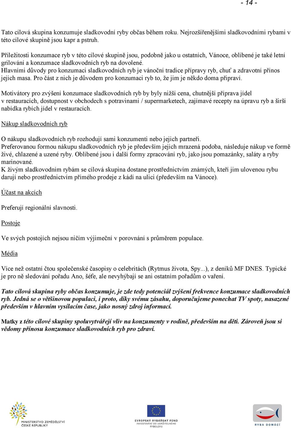 Hlavními důvody pro konzumaci sladkovodních ryb je vánoční tradice přípravy ryb, chuť a zdravotní přínos jejich masa. Pro část z nich je důvodem pro konzumaci ryb to, ţe jim je někdo doma připraví.