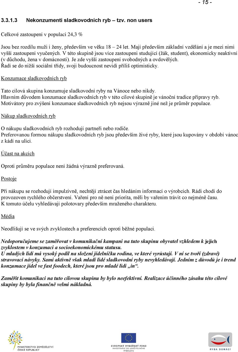 Je zde vyšší zastoupení svobodných a ovdovělých. Řadí se do niţší sociální třídy, svoji budoucnost nevidí příliš optimisticky.
