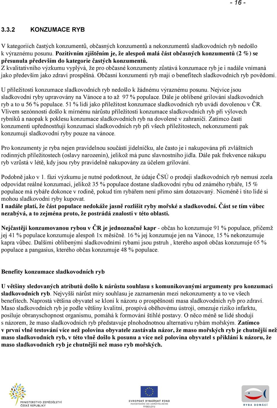 Z kvalitativního výzkumu vyplývá, ţe pro občasné konzumenty zůstává konzumace ryb je i nadále vnímaná jako především jako zdraví prospěšná.