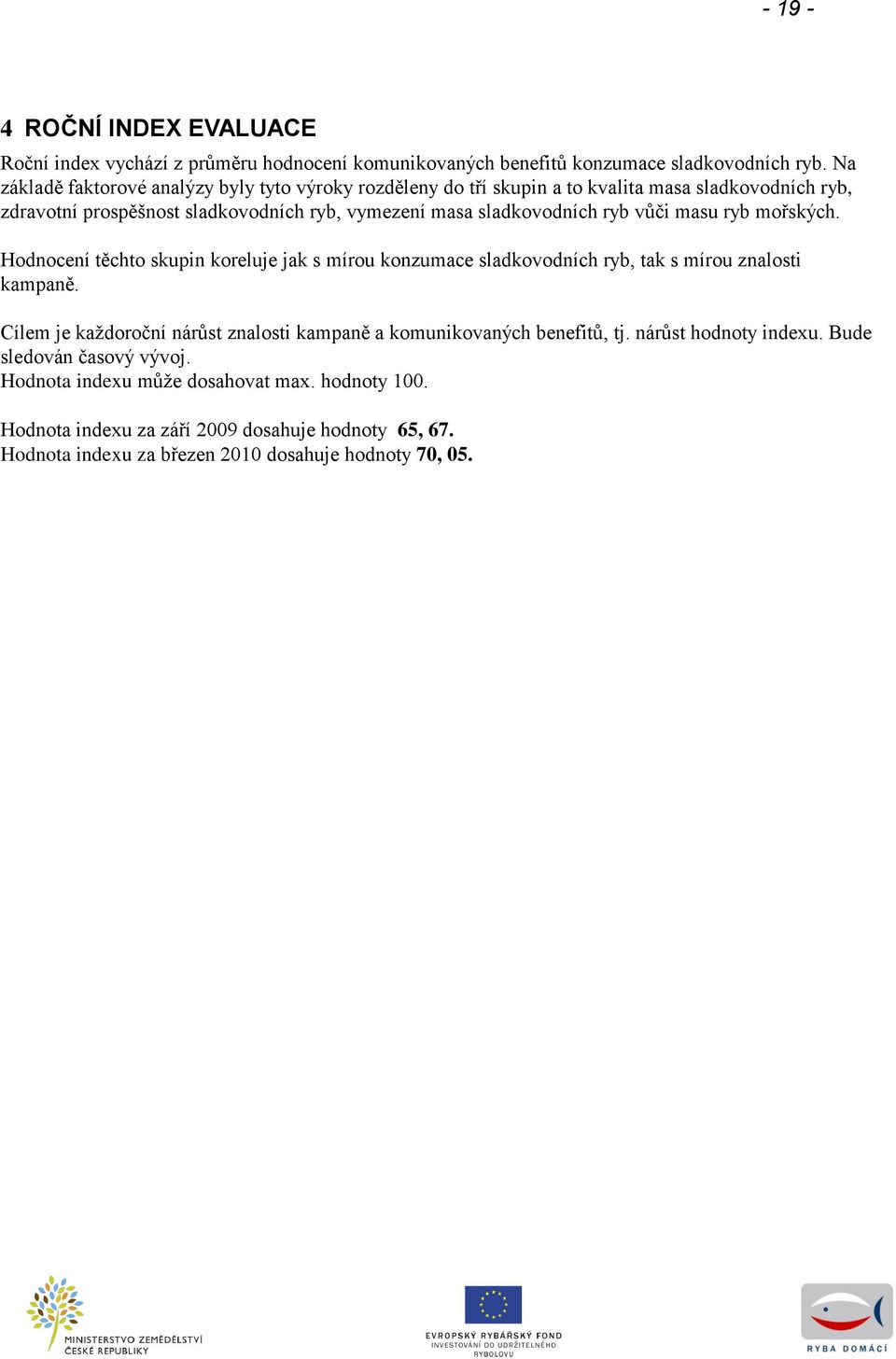 ryb vůči masu ryb mořských. Hodnocení těchto skupin koreluje jak s mírou konzumace sladkovodních ryb, tak s mírou znalosti kampaně.