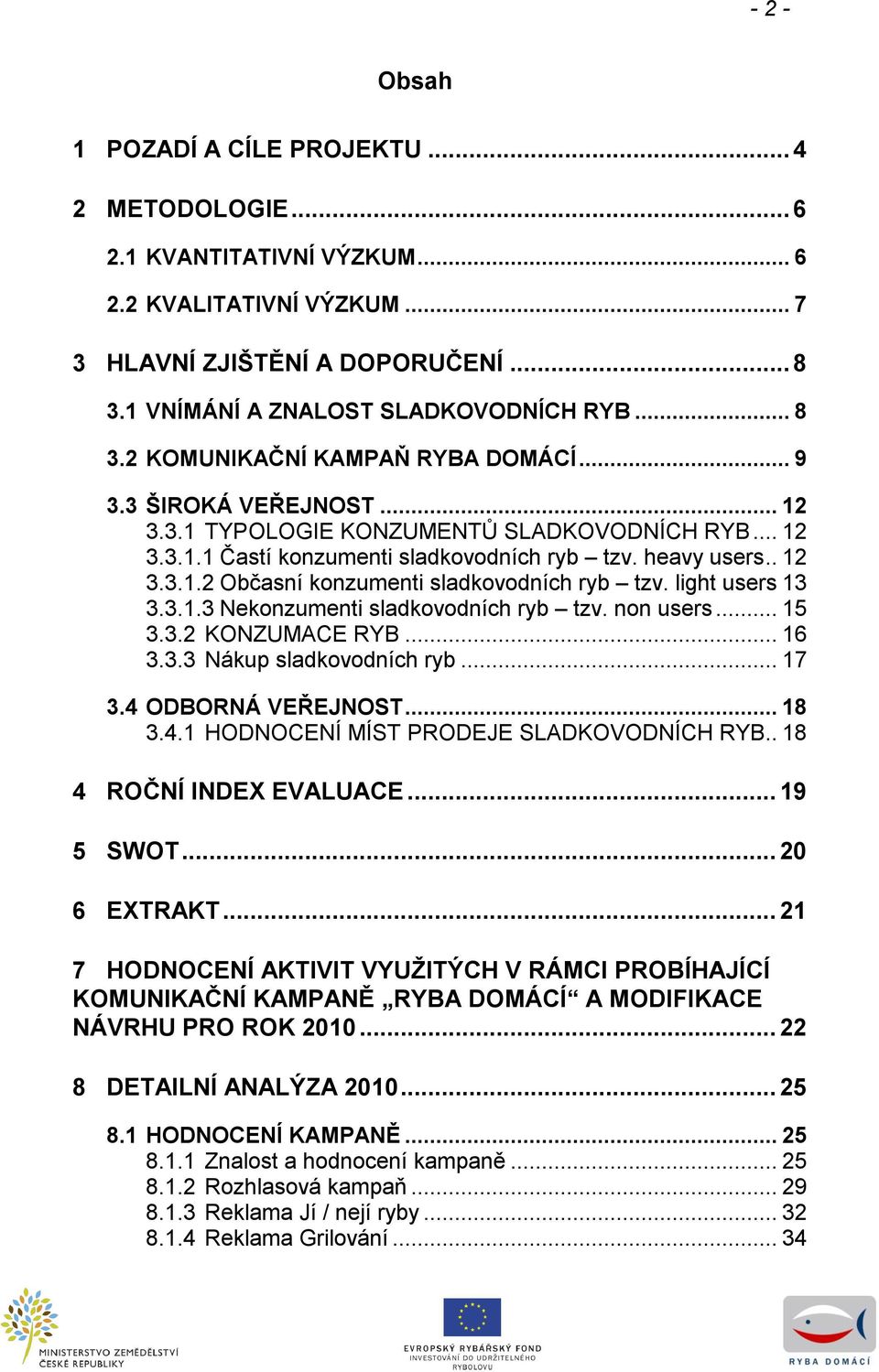 .. Nekonzumenti sladkovodních ryb tzv. non users... 5.. KONZUMACE RYB... 6.. Nákup sladkovodních ryb... 7.4 ODBORNÁ VEŘEJNOST... 8.4. HODNOCENÍ MÍST PRODEJE SLADKOVODNÍCH RYB.