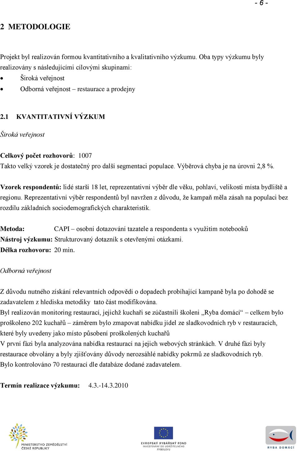 KVANTITATIVNÍ VÝZKUM Široká veřejnost Celkový počet rozhovorů: 007 Takto velký vzorek je dostatečný pro další segmentaci populace. Výběrová chyba je na úrovni,8 %.