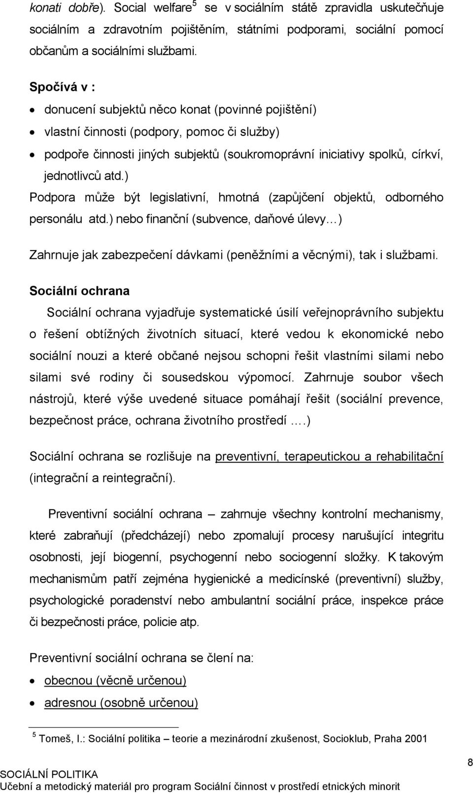 ) Podpora může být legislativní, hmotná (zapůjčení objektů, odborného personálu atd.) nebo finanční (subvence, daňové úlevy ) Zahrnuje jak zabezpečení dávkami (peněžními a věcnými), tak i službami.