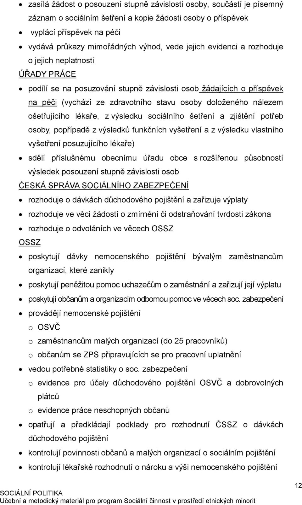 ošetřujícího lékaře, z výsledku sociálního šetření a zjištění potřeb osoby, popřípadě z výsledků funkčních vyšetření a z výsledku vlastního vyšetření posuzujícího lékaře) sdělí příslušnému obecnímu