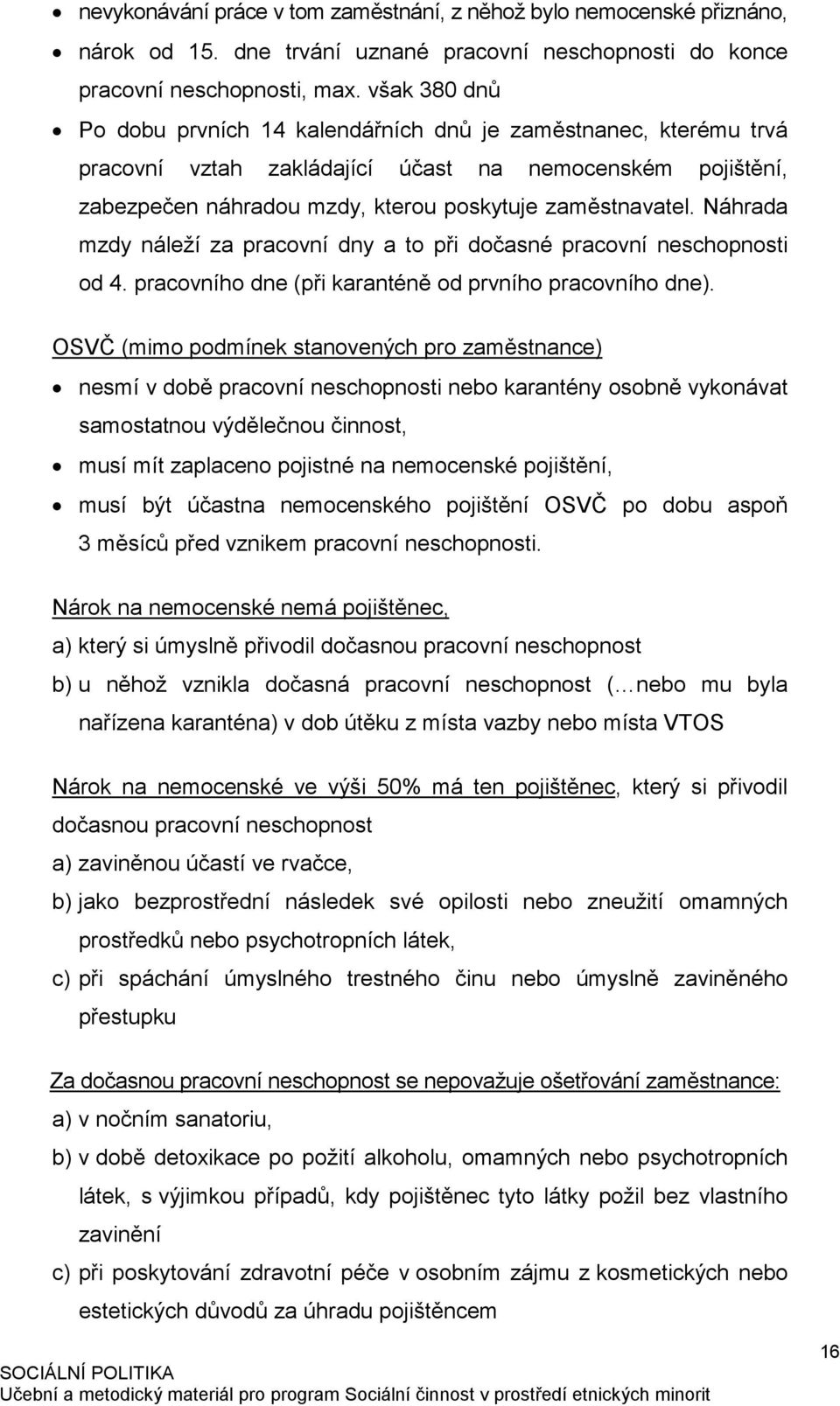 Náhrada mzdy náleží za pracovní dny a to při dočasné pracovní neschopnosti od 4. pracovního dne (při karanténě od prvního pracovního dne).