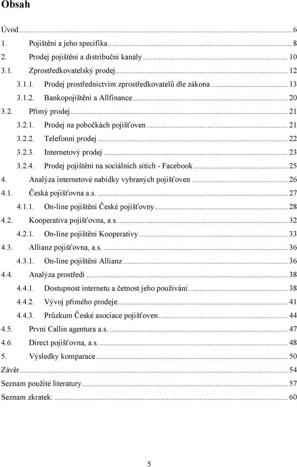 Prodej pojištění na sociálních sítích - Facebook... 25 4. Analýza internetové nabídky vybraných pojišťoven... 26 4.1. Česká pojišťovna a.s.... 27 4.1.1. On-line pojištění České pojišťovny... 28 4.2. Kooperativa pojišťovna, a.