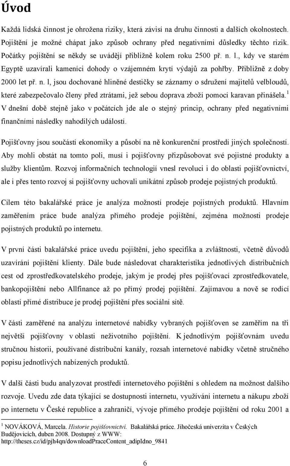 1 V dnešní době stejně jako v počátcích jde ale o stejný princip, ochrany před negativními finančními následky nahodilých událostí.