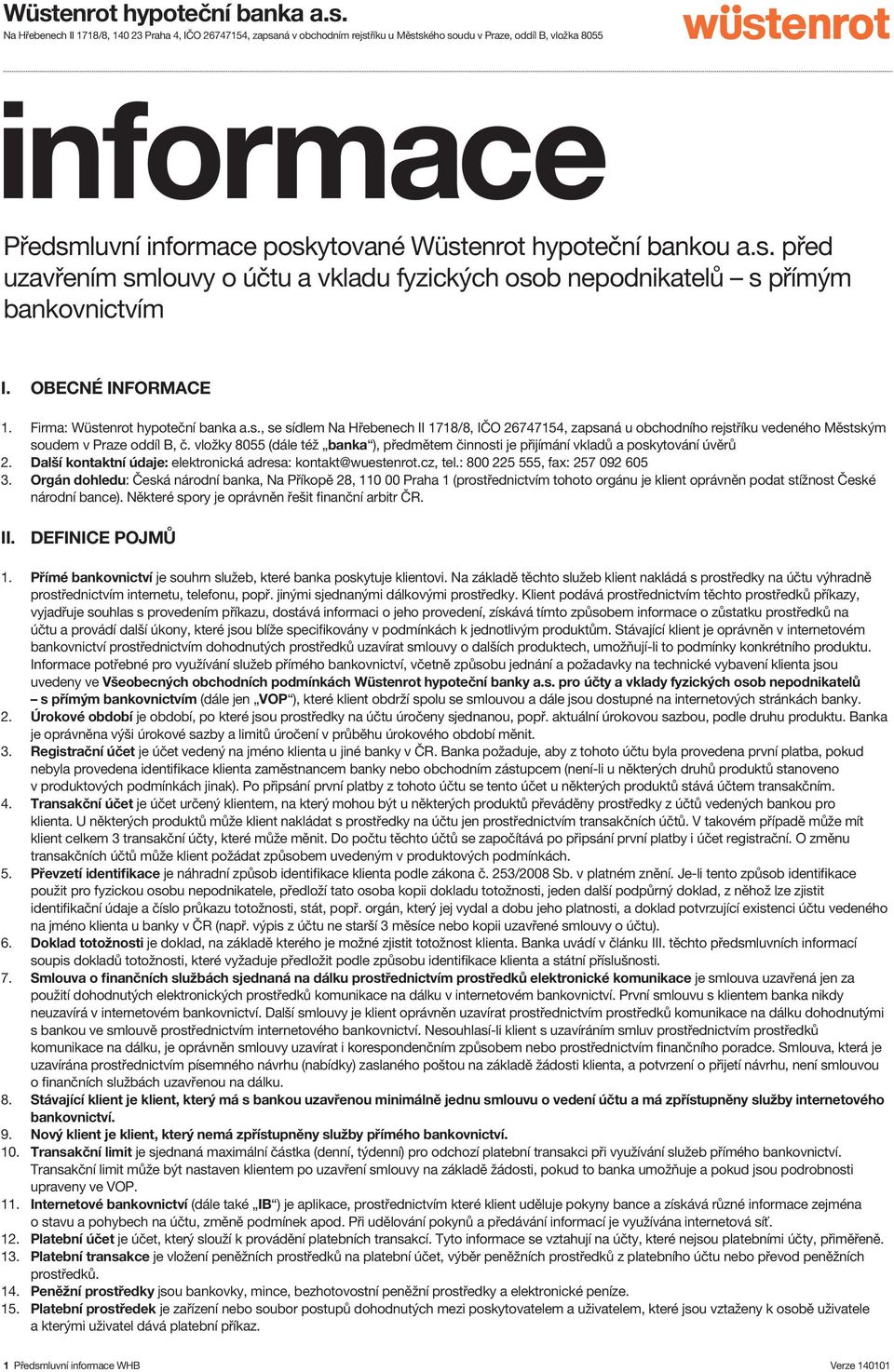 vložky 8055 (dále též banka ), předmětem činnosti je přijímání vkladů a poskytování úvěrů 2. Další kontaktní údaje: elektronická adresa: kontakt@wuestenrot.cz, tel.: 800 225 555, fax: 257 092 605 3.