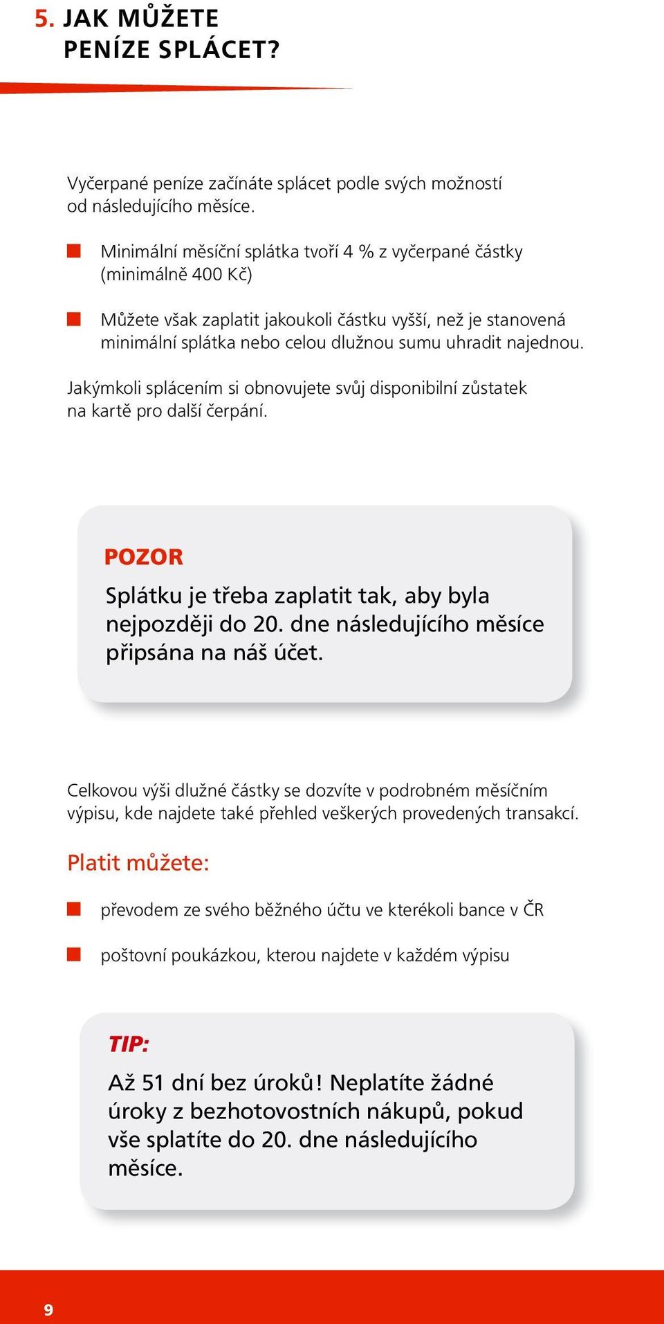 Jakýmkoli splácením si obnovujete svůj disponibilní zůstatek na kartě pro další čerpání. POZOR Splátku je třeba zaplatit tak, aby byla nejpozději do 20. dne následujícího měsíce připsána na náš účet.