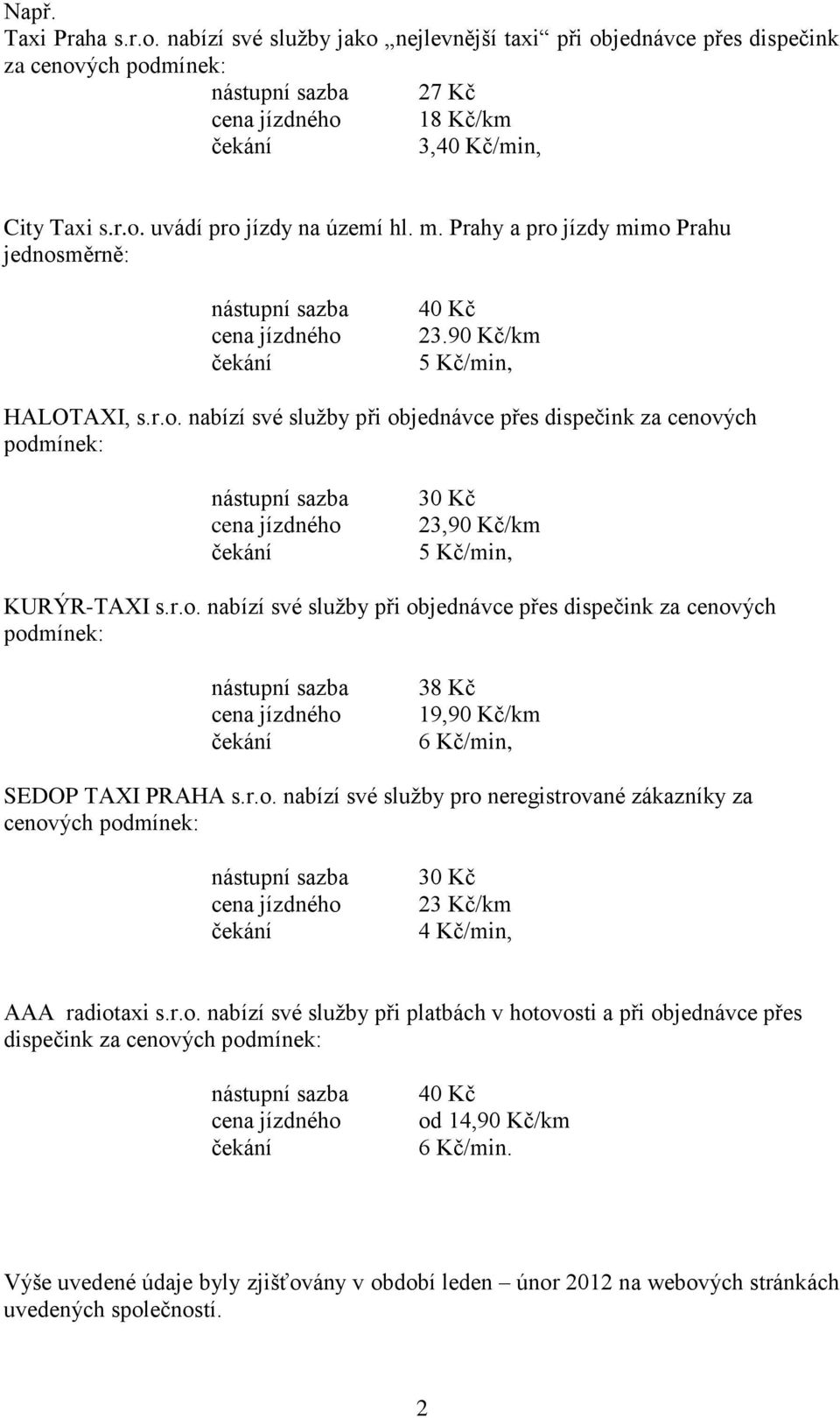 r.o. nabízí své služby pro neregistrované zákazníky za cenových podmínek: 30 Kč 23 Kč/km 4 Kč/min, AAA radiotaxi s.r.o. nabízí své služby při platbách v hotovosti a při objednávce přes dispečink za cenových podmínek: 40 Kč od 14,90 Kč/km 6 Kč/min.