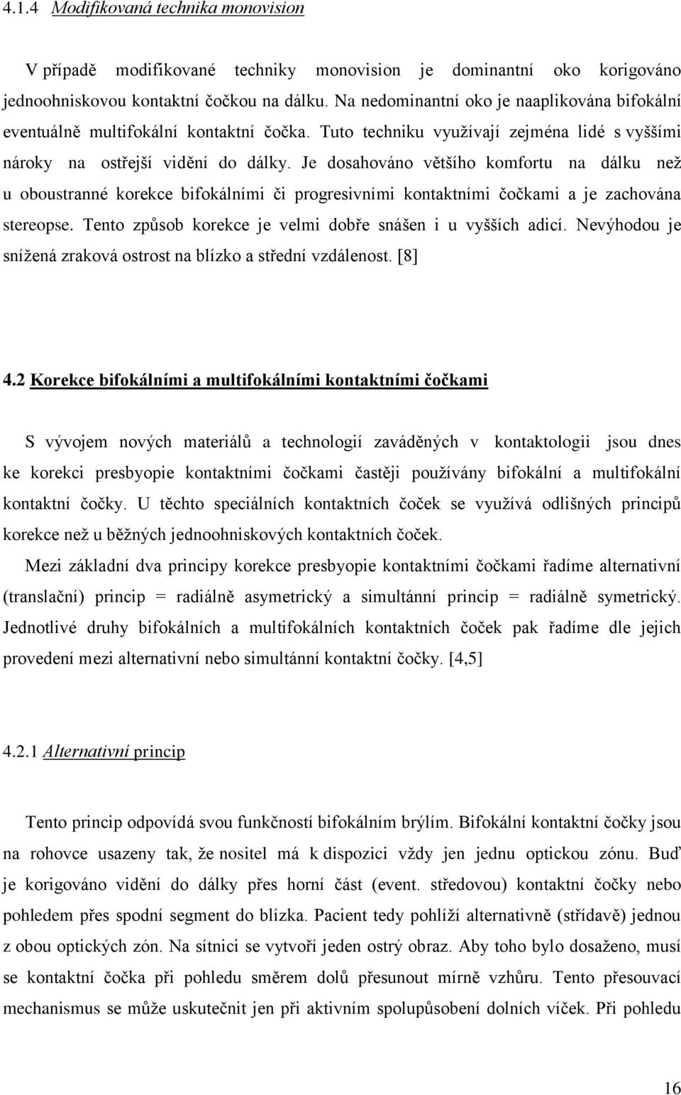Je dosahováno většího komfortu na dálku neţ u oboustranné korekce bifokálními či progresivními kontaktními čočkami a je zachována stereopse.