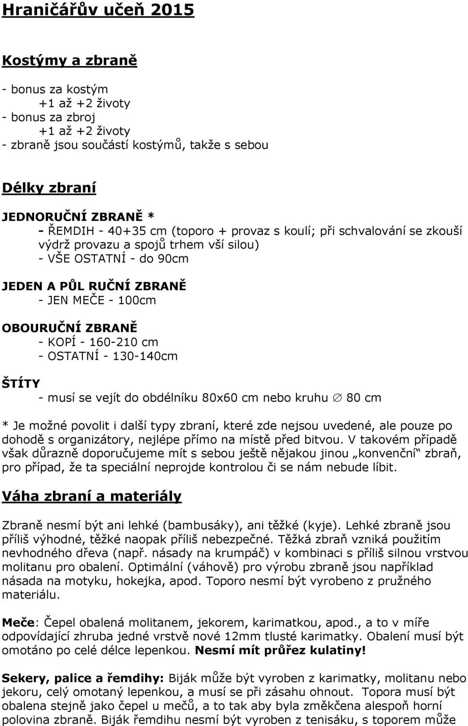 160-210 cm - OSTATNÍ - 130-140cm ŠTÍTY - musí se vejít do obdélníku 80x60 cm nebo kruhu 80 cm * Je možné povolit i další typy zbraní, které zde nejsou uvedené, ale pouze po dohodě s organizátory,