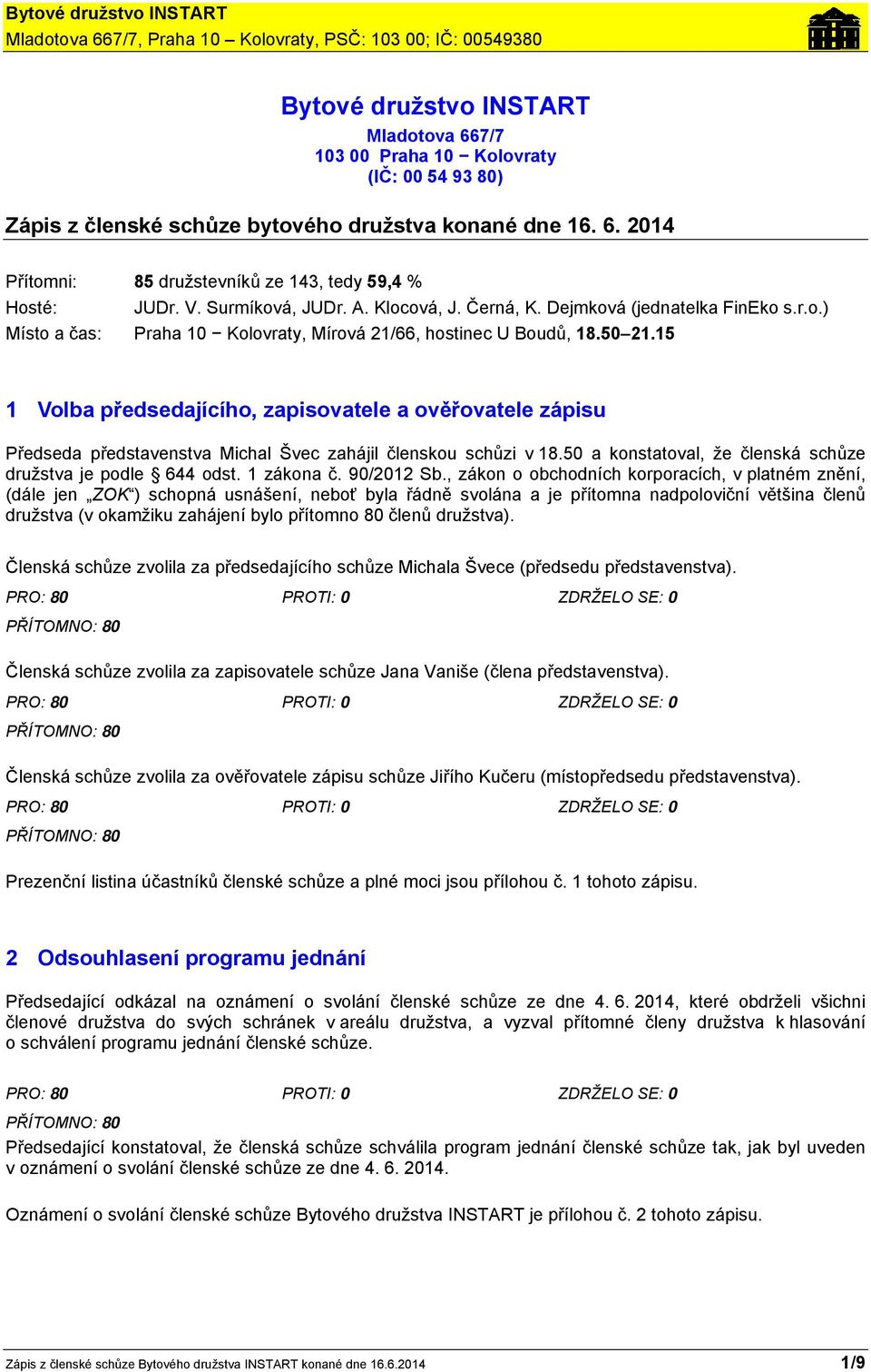 15 1 Volba předsedajícího, zapisovatele a ověřovatele zápisu Předseda představenstva Michal Švec zahájil členskou schůzi v 18.50 a konstatoval, že členská schůze družstva je podle 644 odst.