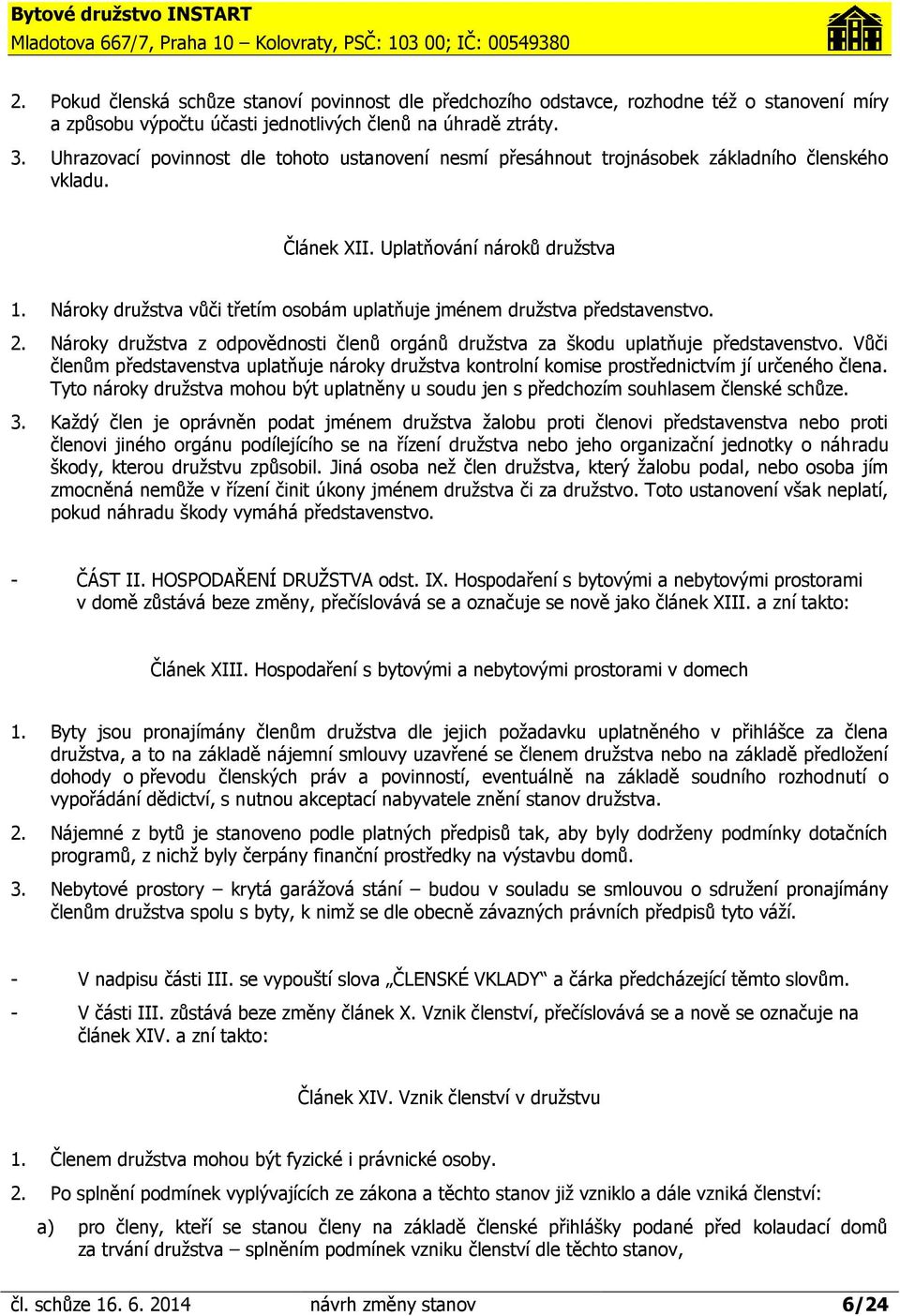 Nároky družstva vůči třetím osobám uplatňuje jménem družstva představenstvo. 2. Nároky družstva z odpovědnosti členů orgánů družstva za škodu uplatňuje představenstvo.