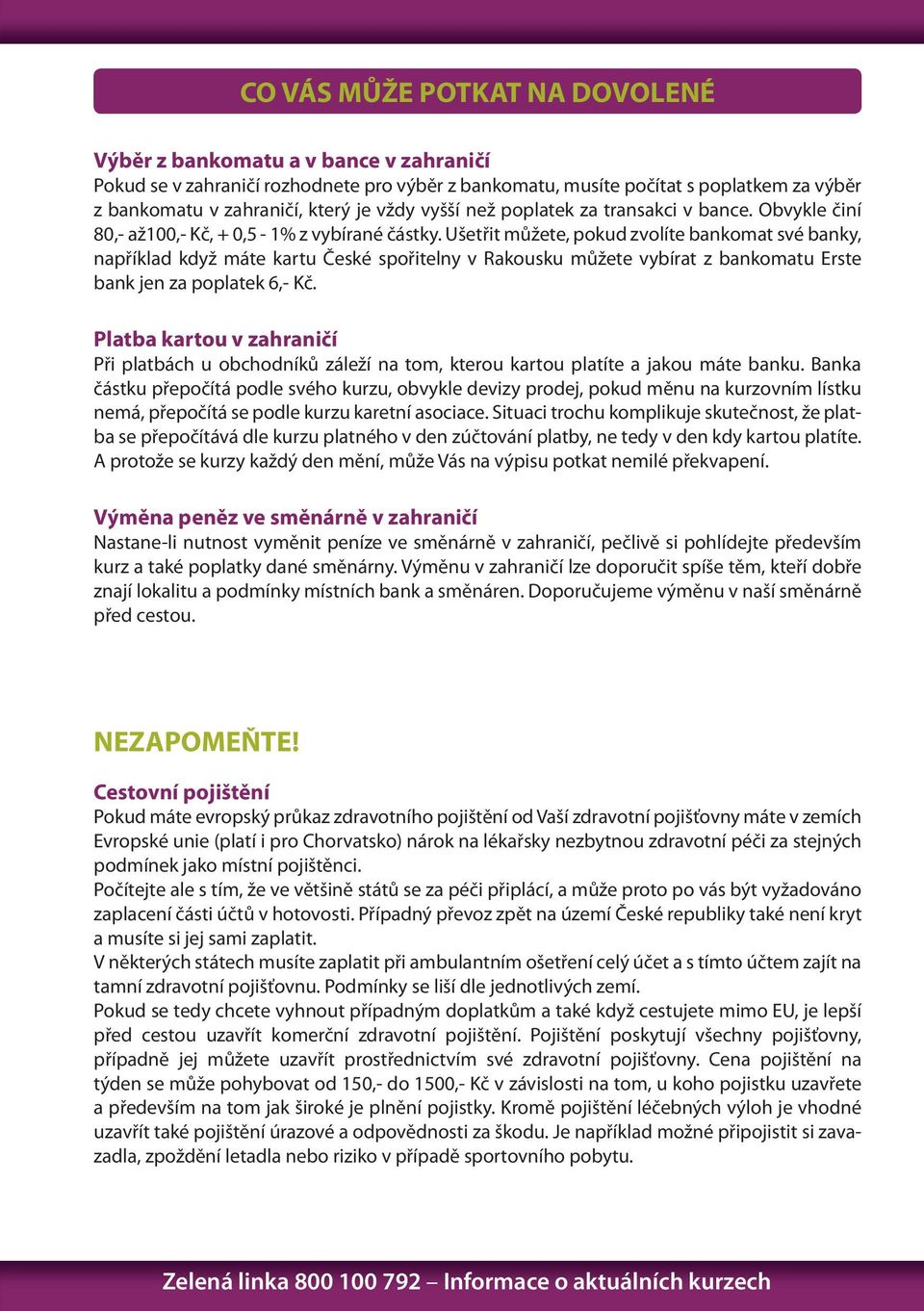Ušetřit můžete, pokud zvolíte bankomat své banky, například když máte kartu České spořitelny v Rakousku můžete vybírat z bankomatu Erste bank jen za poplatek 6,- Kč.