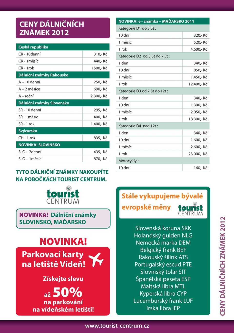 400,- Kč 835,- Kč 435,- Kč 870,- Kč TYTO DÁLNIČNÍ ZNÁMKY NAKOUPÍTE NA POBOČKÁCH TOURIST CENTRUM. NOVINKA! e - známka MAĎARSKO 2011 Kategorie D1 do 3,5t : 10 dní 320,- Kč 1 měsíc 520,- Kč 1 rok 4.