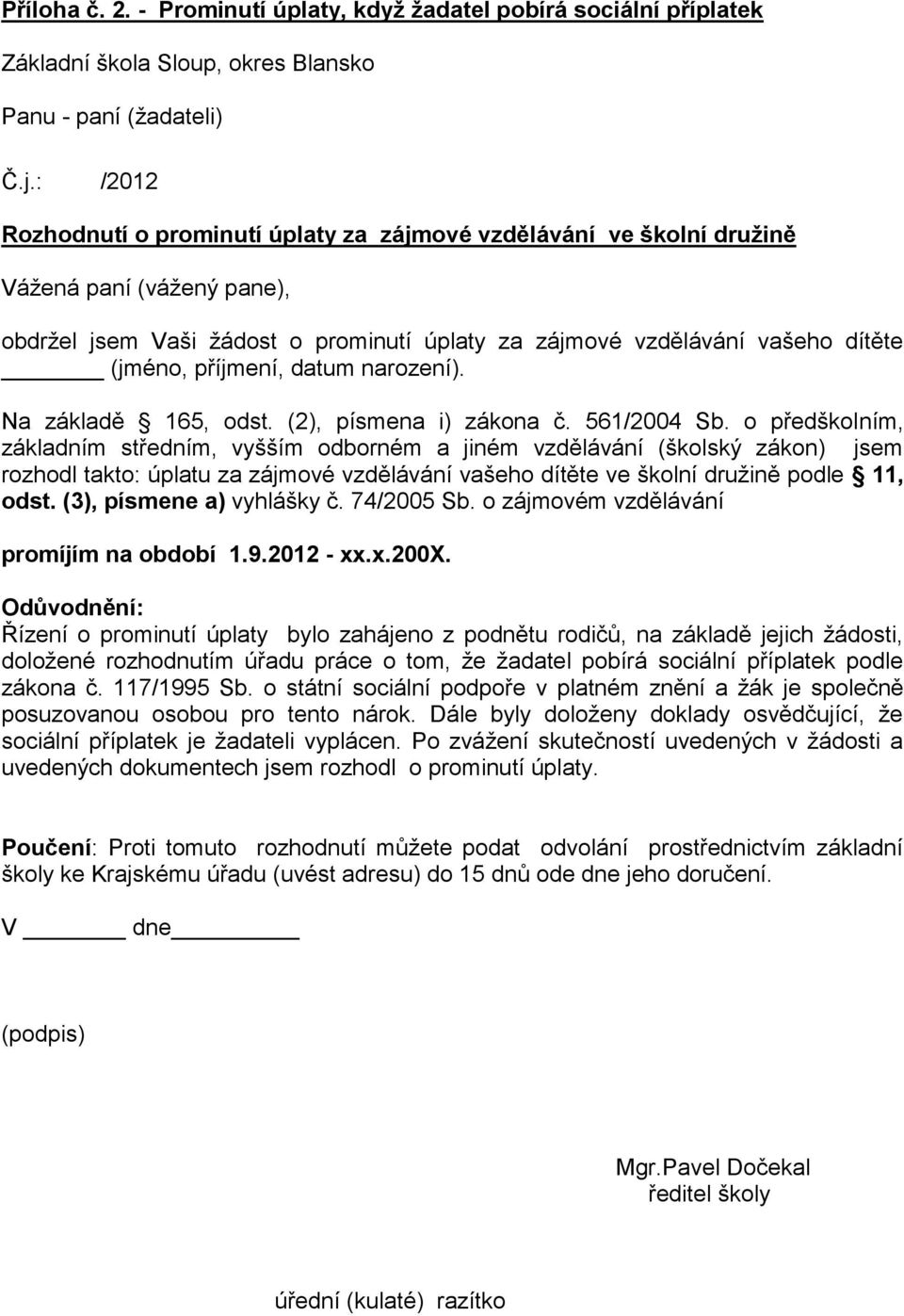 (vážený pane), obdržel jsem Vaši žádost o prominutí úplaty za zájmové vzdělávání vašeho dítěte (jméno, příjmení, datum narození). Na základě 165, odst. (2), písmena i) zákona č. 561/2004 Sb.