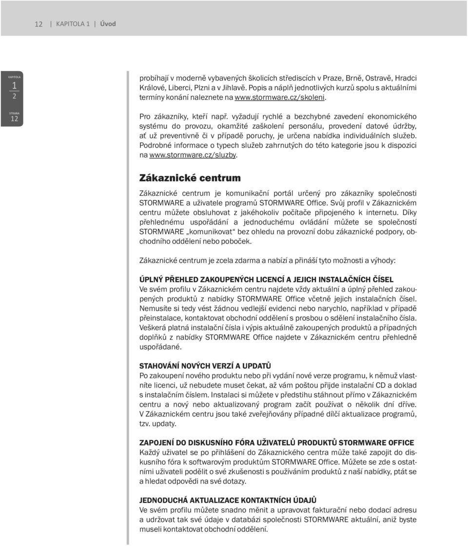 vyžadují rychlé a bezchybné zavedení ekonomického systému do provozu, okamžité zaškolení personálu, provedení datové údržby, ať už preventivně či v případě poruchy, je určena nabídka individuálních
