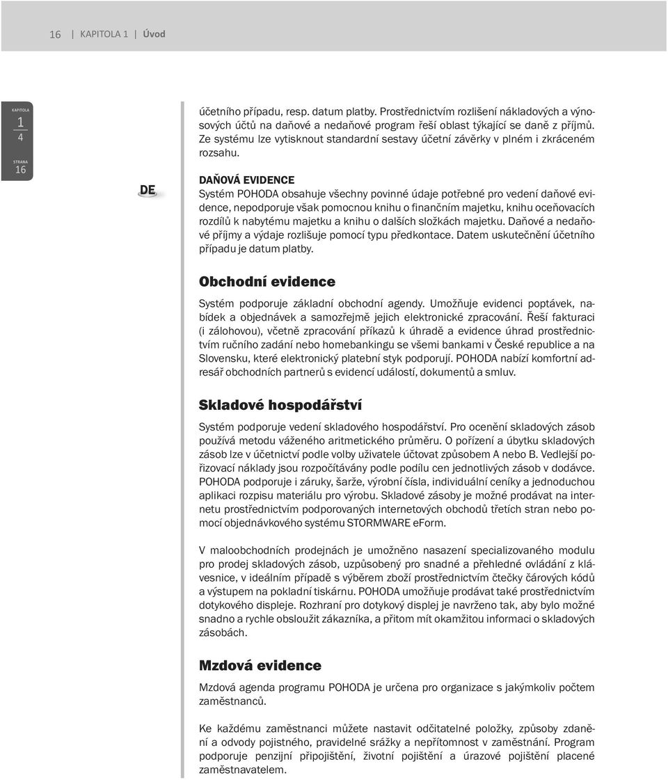 DAŇOVÁ EVIDENCE Systém POHODA obsahuje všechny povinné údaje potřebné pro vedení daňové evidence, nepodporuje však pomocnou knihu o finančním majetku, knihu oceňovacích rozdílů k nabytému majetku a