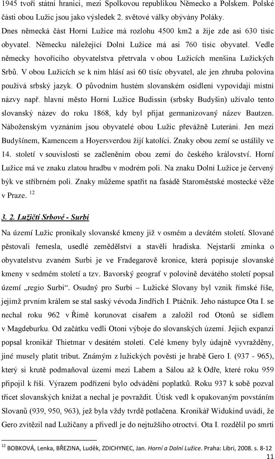 Vedle německy hovořícího obyvatelstva přetrvala v obou Lužicích menšina Lužických Srbů. V obou Lužicích se k nim hlásí asi 60 tisíc obyvatel, ale jen zhruba polovina používá srbský jazyk.