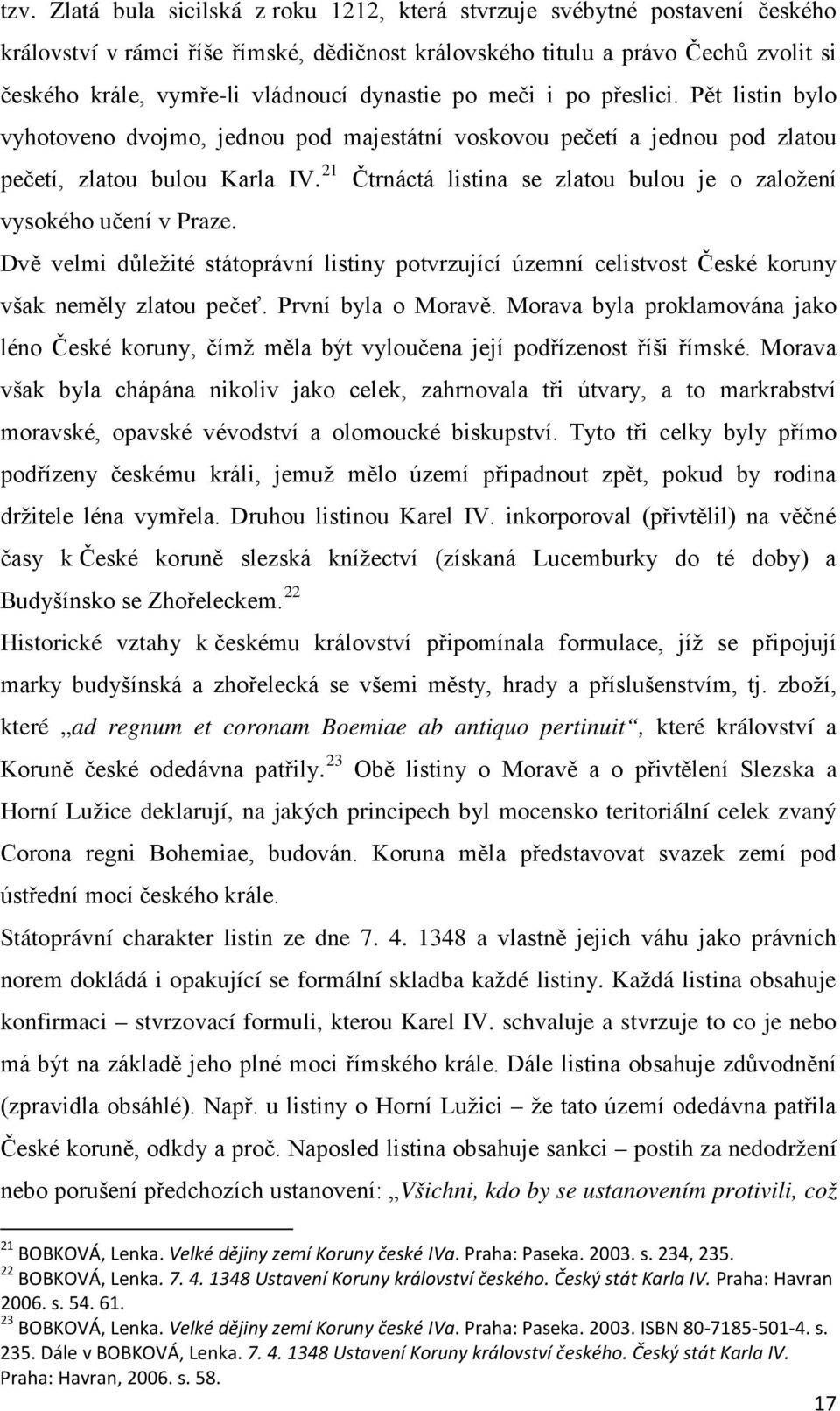 21 Čtrnáctá listina se zlatou bulou je o založení vysokého učení v Praze. Dvě velmi důležité státoprávní listiny potvrzující územní celistvost České koruny však neměly zlatou pečeť.