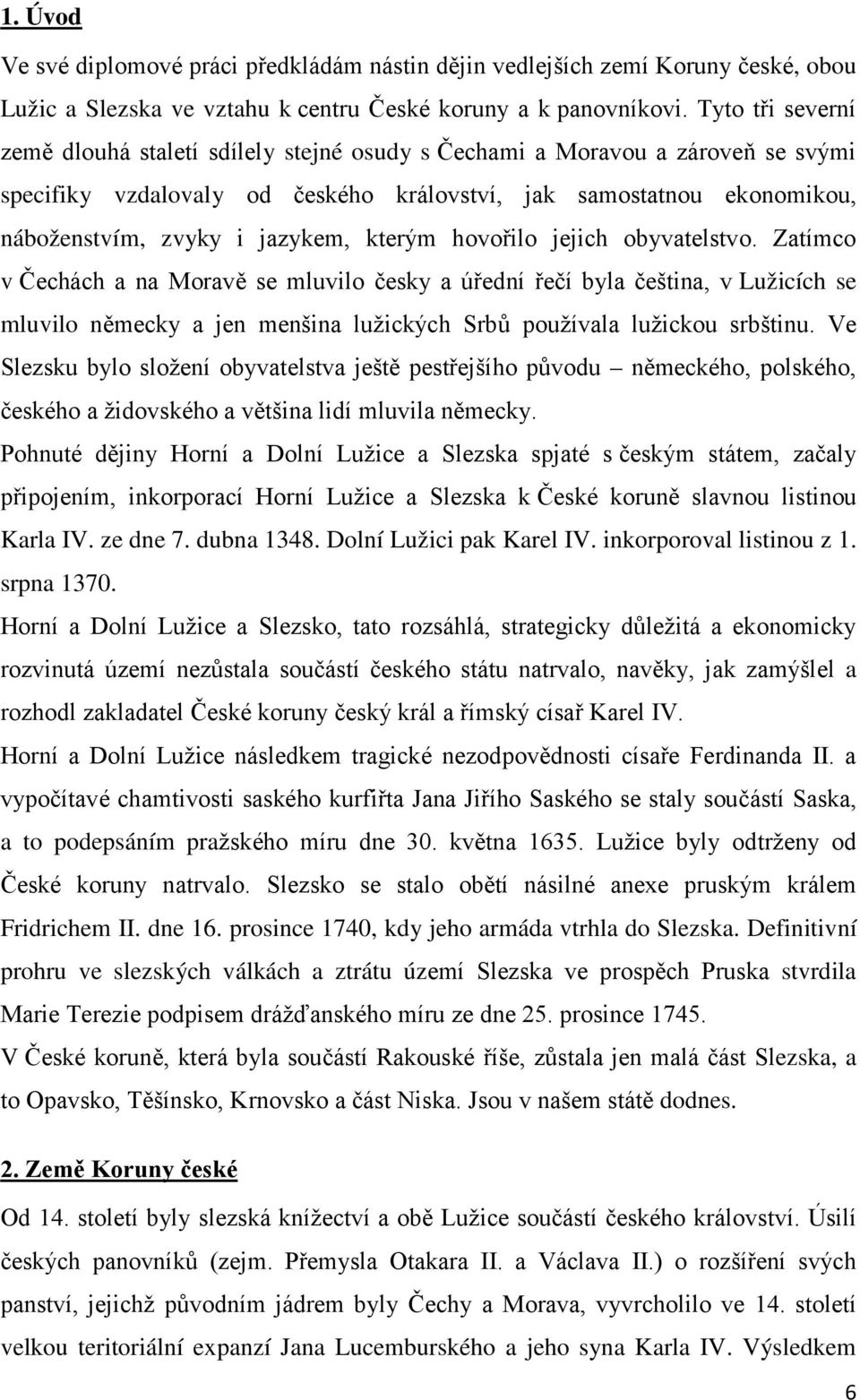 kterým hovořilo jejich obyvatelstvo. Zatímco v Čechách a na Moravě se mluvilo česky a úřední řečí byla čeština, v Lužicích se mluvilo německy a jen menšina lužických Srbů používala lužickou srbštinu.