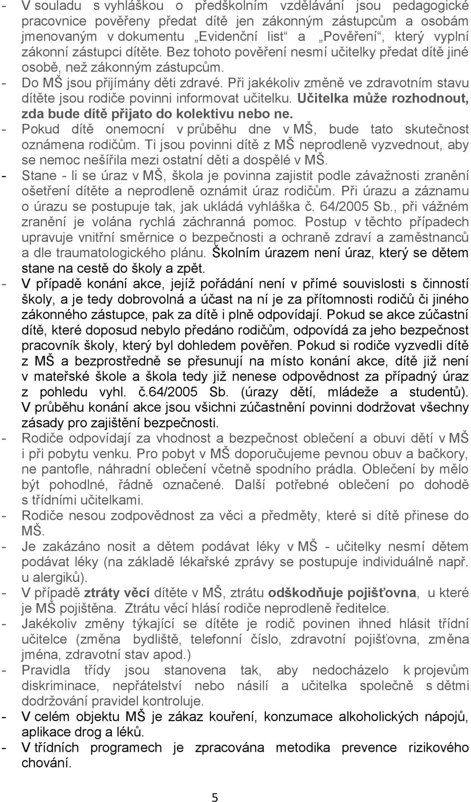Při jakékoliv změně ve zdravotním stavu dítěte jsou rodiče povinni informovat učitelku. Učitelka může rozhodnout, zda bude dítě přijato do kolektivu nebo ne.