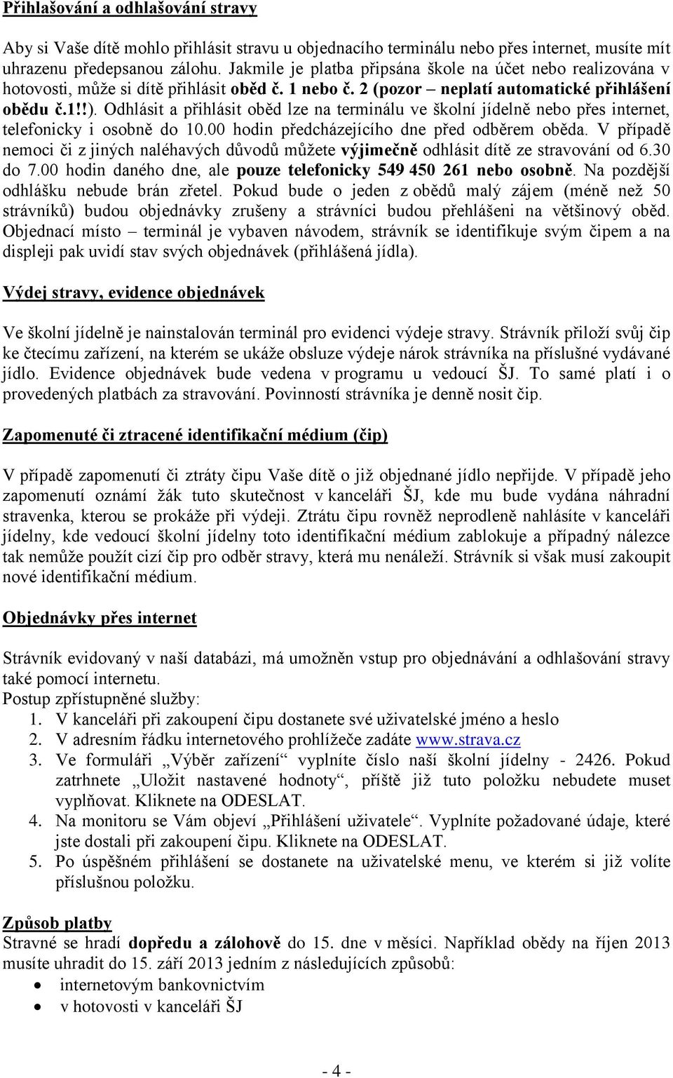 Odhlásit a přihlásit oběd lze na terminálu ve školní jídelně nebo přes internet, telefonicky i osobně do 10.00 hodin předcházejícího dne před odběrem oběda.