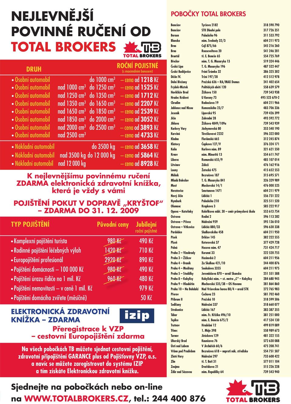 cm 3 do 2000 cm 3 cena od 3052 Kč Osobní automobil nad 2000 cm 3 do 2500 cm 3 cena od 3893 Kč Osobní automobil nad 2500 cm 3 cena od 4733 Kč Nákladní automobil do 3500 kg cena od 3658 Kč Nákladní