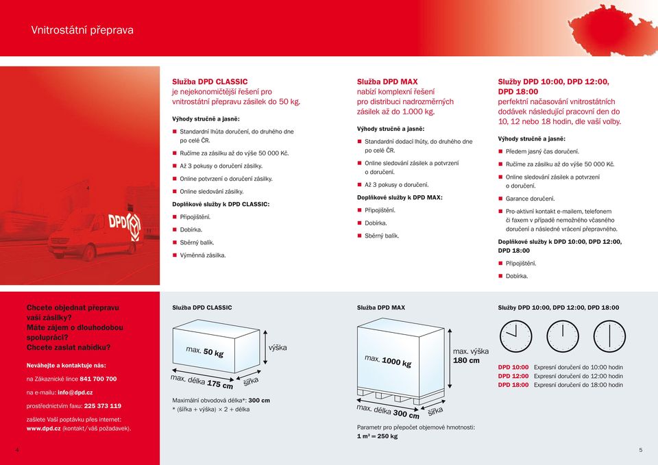 Standardní dodací lhůty, do druhého dne Služby DPD 10:00, DPD 12:00, DPD 18:00 perfektní načasování vnitrostátních dodávek následující pracovní den do 10, 12 nebo 18 hodin, dle vaší volby.