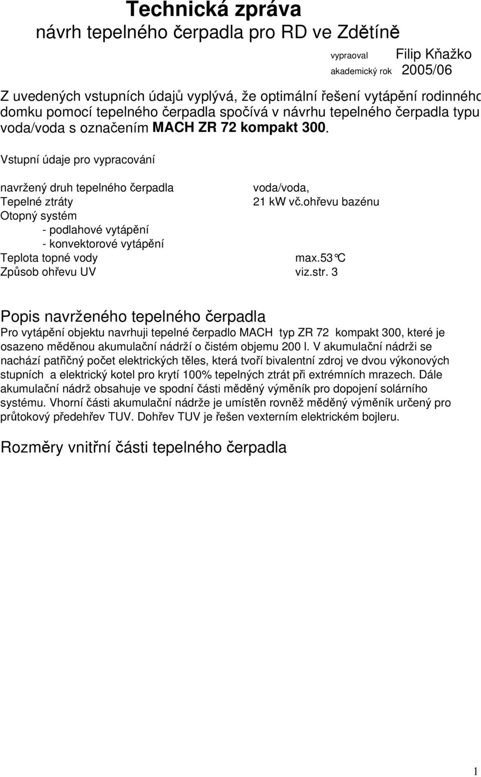 Vstupní údaje pro vypracování navržený druh tepelného čerpadla voda/voda, Tepelné ztráty 21 kw vč.ohřevu bazénu Otopný systém - podlahové vytápění - konvektorové vytápění Teplota topné vody max.