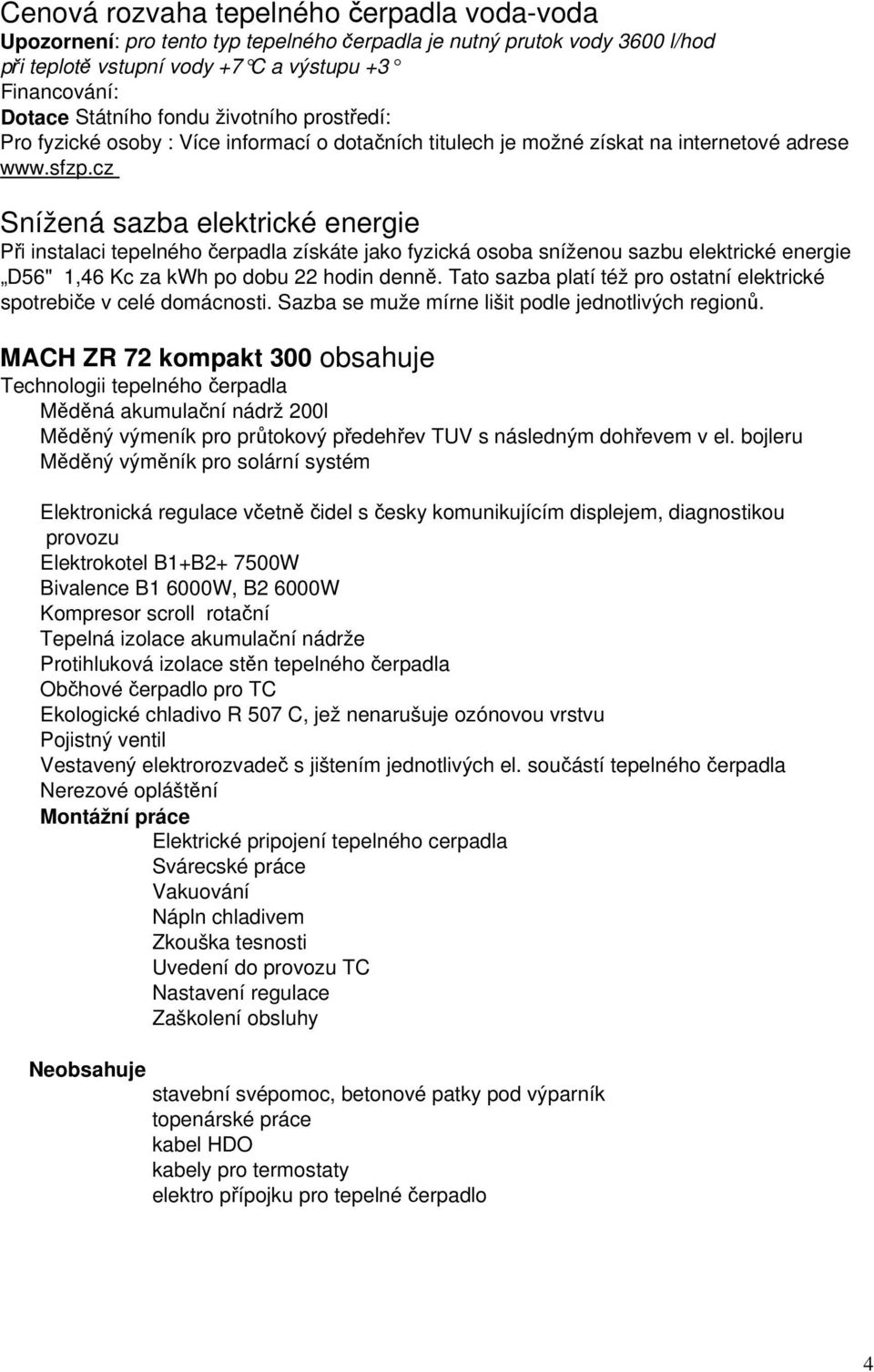 cz Snížená sazba elektrické energie Při instalaci tepelného čerpadla získáte jako fyzická osoba sníženou sazbu elektrické energie D56" 1,46 Kc za kwh po dobu 22 hodin denně.