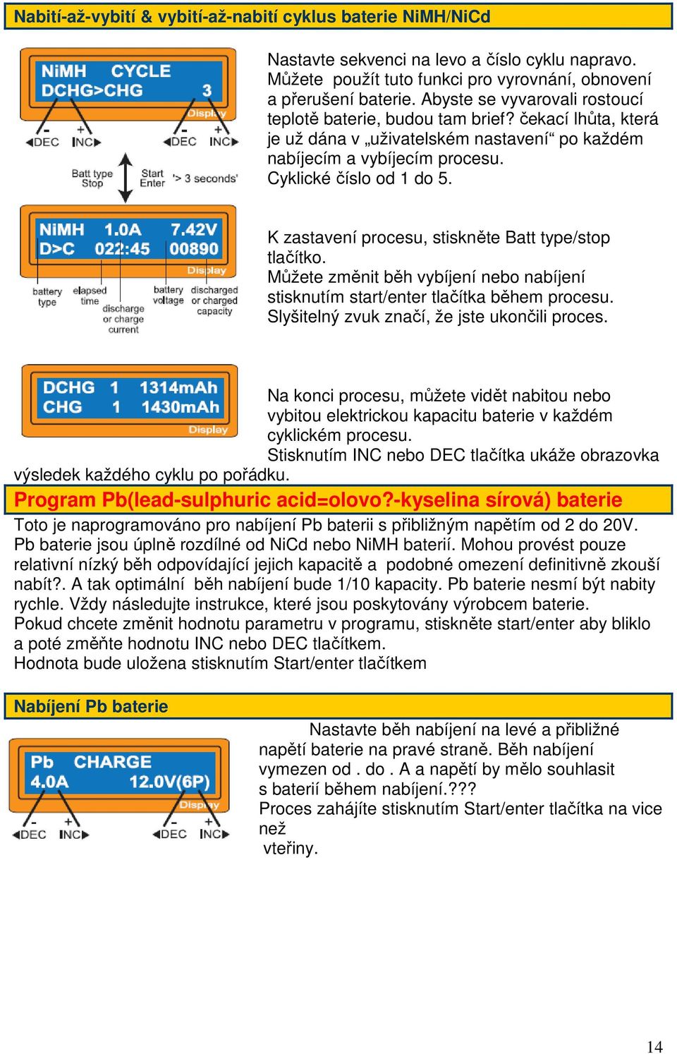 K zastavení procesu, stiskněte Batt type/stop tlačítko. Můžete změnit běh vybíjení nebo nabíjení stisknutím start/enter tlačítka během procesu. Slyšitelný zvuk značí, že jste ukončili proces.