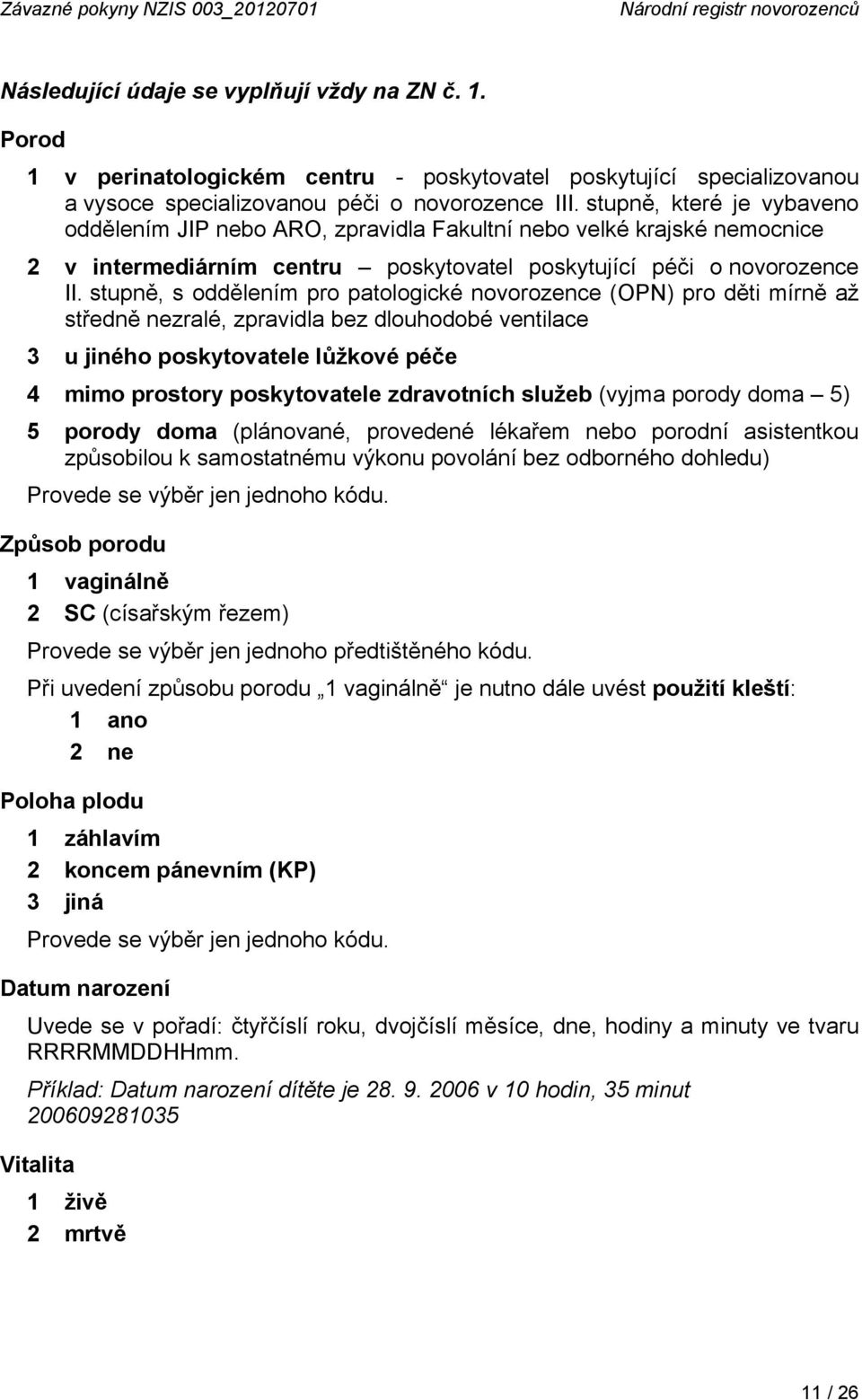 stupně, které je vybaveno oddělením JIP nebo ARO, zpravidla Fakultní nebo velké krajské nemocnice 2 v intermediárním centru poskytovatel poskytující péči o novorozence II.