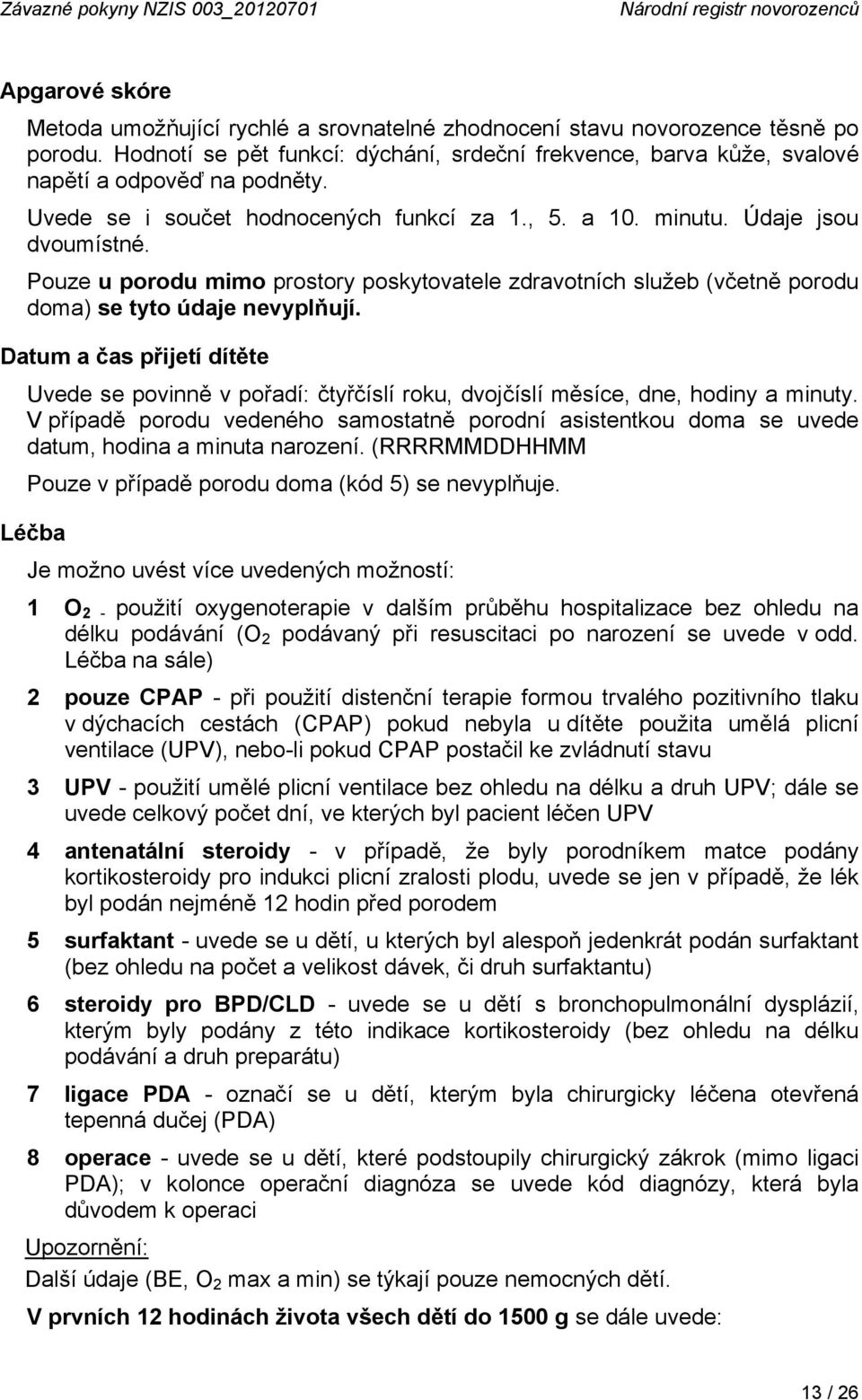 Pouze u porodu mimo prostory poskytovatele zdravotních služeb (včetně porodu doma) se tyto údaje nevyplňují.
