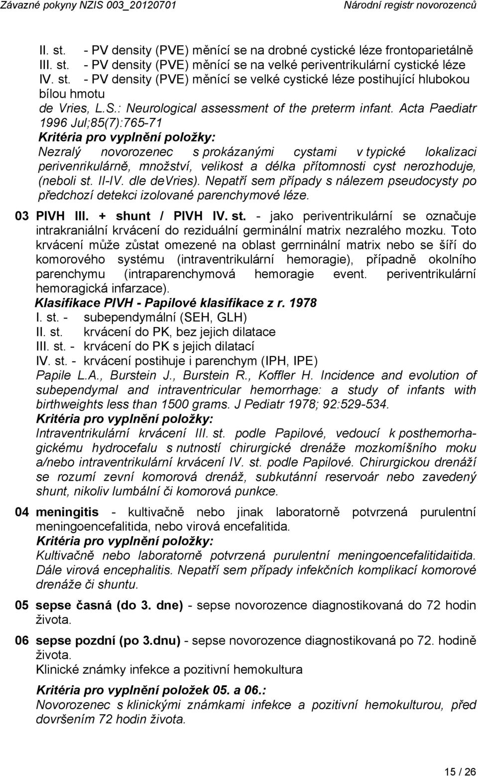 Acta Paediatr 1996 Jul;85(7):765-71 Kritéria pro vyplnění položky: Nezralý novorozenec s prokázanými cystami v typické lokalizaci perivenrikulárně, množství, velikost a délka přítomnosti cyst