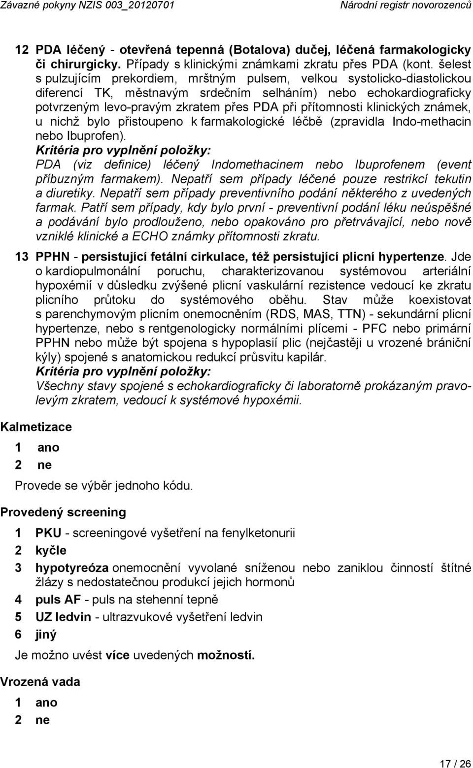 šelest s pulzujícím prekordiem, mrštným pulsem, velkou systolicko-diastolickou diferencí TK, městnavým srdečním selháním) nebo echokardiograficky potvrzeným levo-pravým zkratem přes PDA při