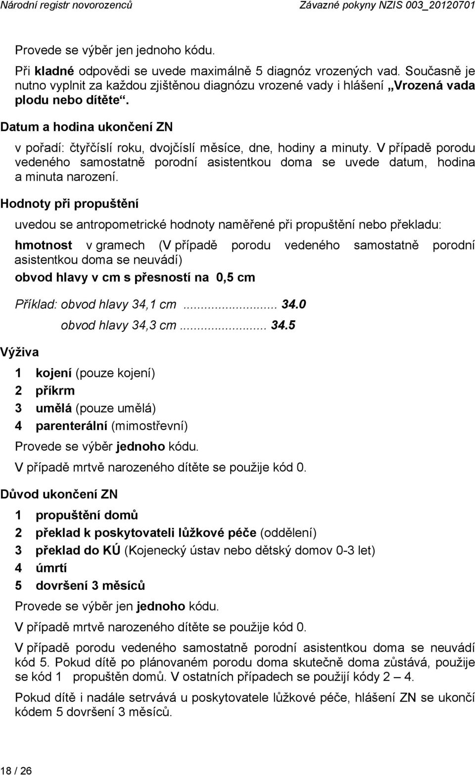 Datum a hodina ukončení ZN v pořadí: čtyřčíslí roku, dvojčíslí měsíce, dne, hodiny a minuty. V případě porodu vedeného samostatně porodní asistentkou doma se uvede datum, hodina a minuta narození.