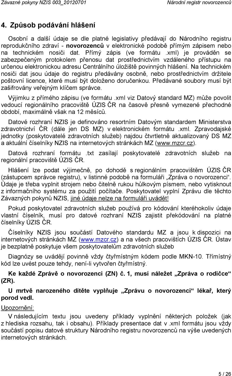 nosiči dat. Přímý zápis (ve formátu.xml) je prováděn se zabezpečeným protokolem přenosu dat prostřednictvím vzdáleného přístupu na určenou elektronickou adresu Centrálního úložiště povinných hlášení.