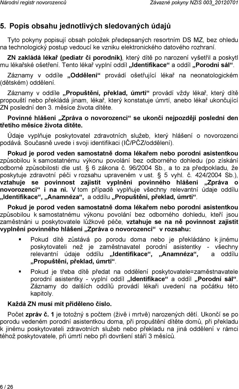 ZN zakládá lékař (pediatr či porodník), který dítě po narození vyšetřil a poskytl mu lékařské ošetření. Tento lékař vyplní oddíl Identifikace a oddíl Porodní sál.