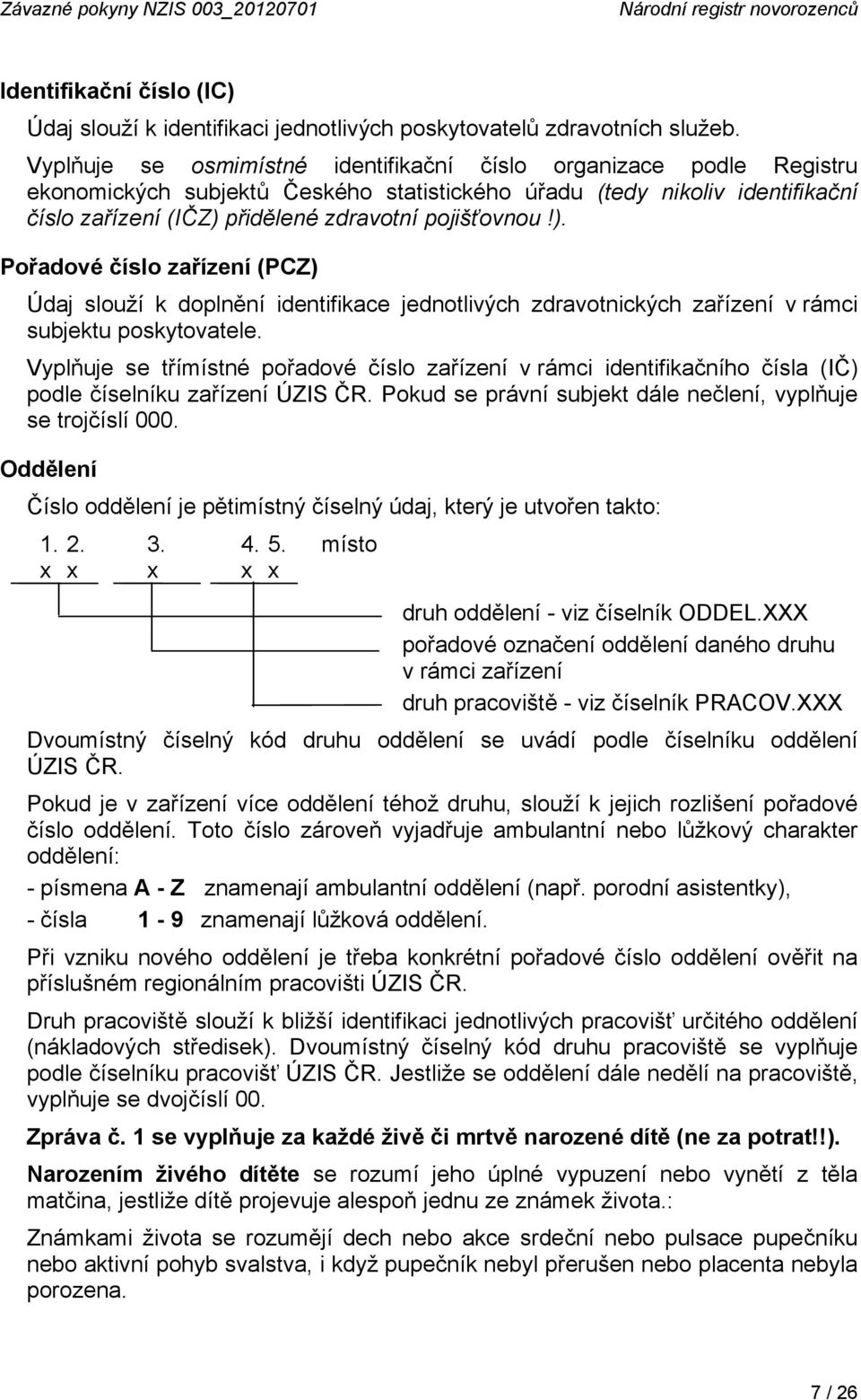 ). Pořadové číslo zařízení (PCZ) Údaj slouží k doplnění identifikace jednotlivých zdravotnických zařízení v rámci subjektu poskytovatele.