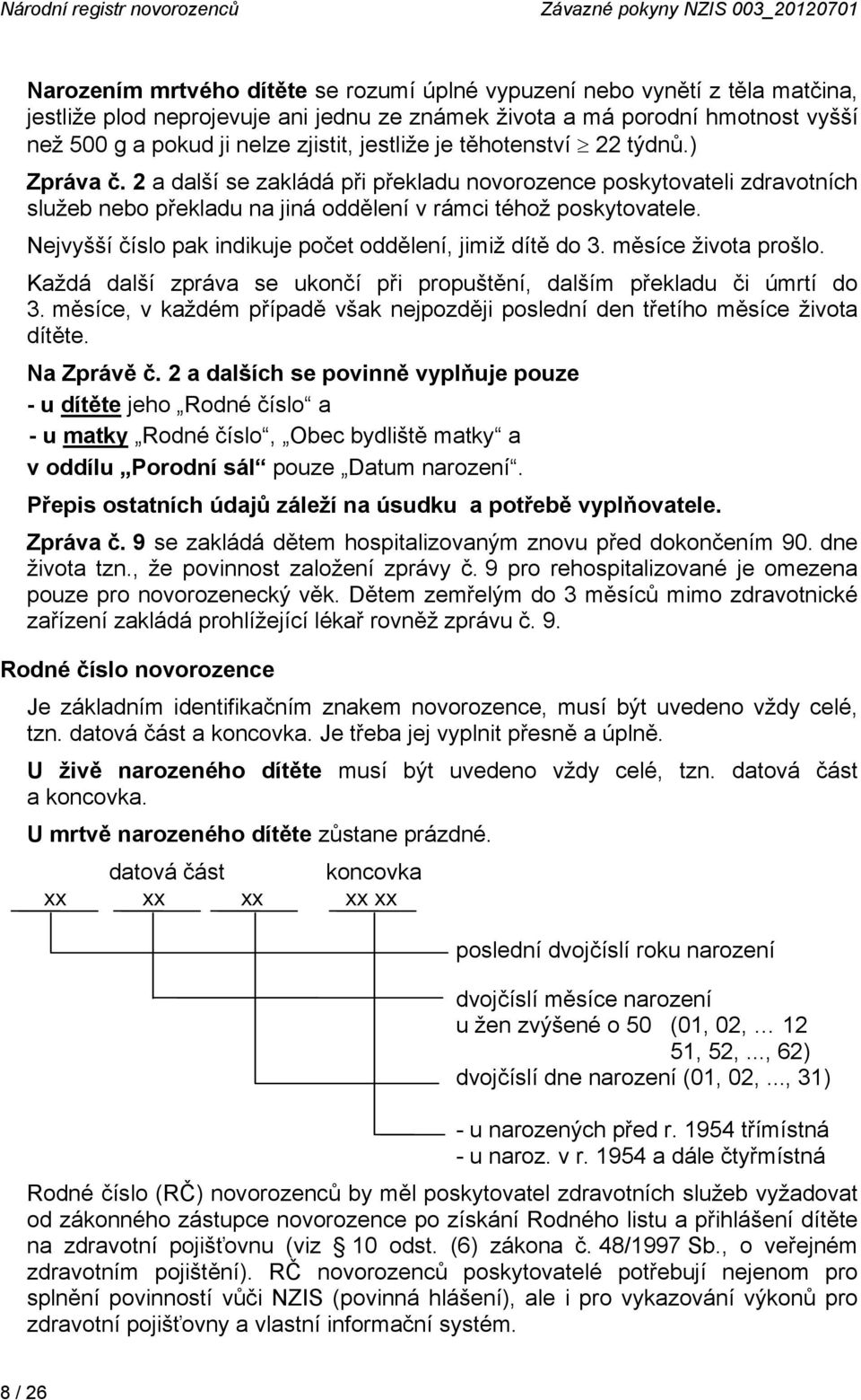 2 a další se zakládá při překladu novorozence poskytovateli zdravotních služeb nebo překladu na jiná oddělení v rámci téhož poskytovatele. Nejvyšší číslo pak indikuje počet oddělení, jimiž dítě do 3.