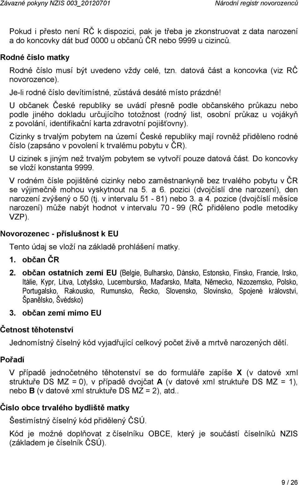 U občanek České republiky se uvádí přesně podle občanského průkazu nebo podle jiného dokladu určujícího totožnost (rodný list, osobní průkaz u vojákyň z povolání, identifikační karta zdravotní