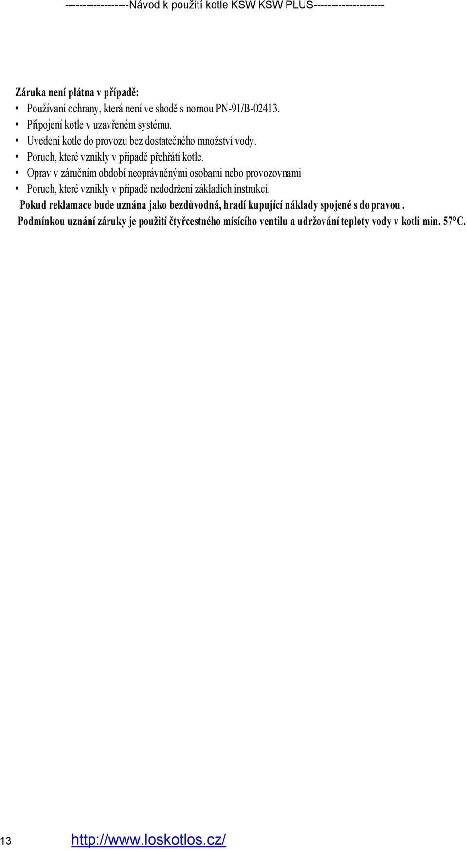 Oprav v záručním období neoprávněnými osobami nebo provozovnami Poruch, které vznikly v případě nedodržení základích instrukcí.